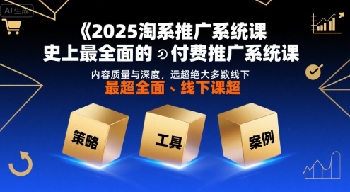 2025淘系推广系统课，史上最全面的付费推广系统课，内容质量与深度，远超绝大多数线下课-千寻创业网