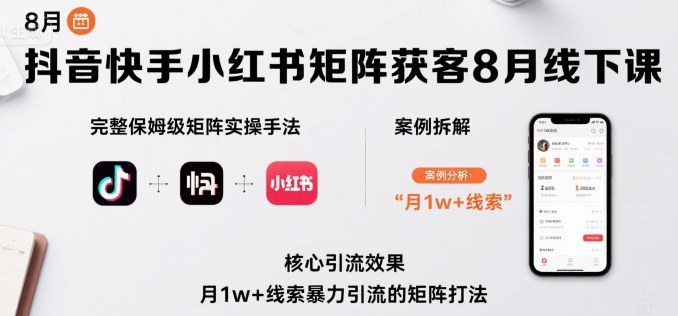 抖音快手小红书矩阵获客8月线下课，完整保姆级矩阵实操手法与案例拆解，月1w+线索暴力引流的矩阵打法-千寻创业网