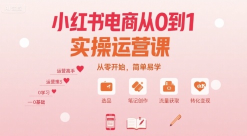 小红书电商从0到1实操运营课，从零开始，简单易学-千寻创业网