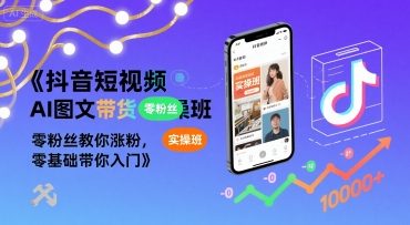 抖音短视频AI图文带货实操班，零粉丝教你涨粉，零基础带你入门-千寻创业网