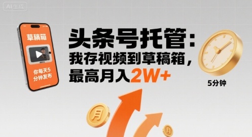 【头条号托管 】我存视频到草稿箱，你每天5分钟发布，最高月入2W+【揭秘】-千寻创业网