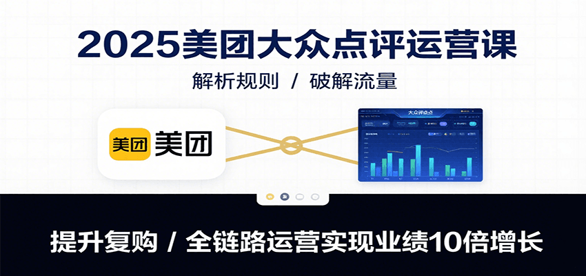 2025美团大众点评运营课：解析规则/破解流量/提升复购/全链路运营实现业绩10倍增长-千寻创业网