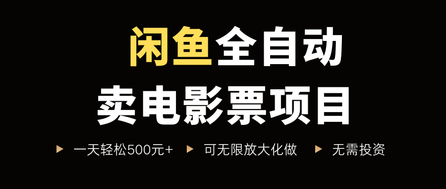 闲鱼全自动卖电影票项目，一单5元-30米，新手一天轻松5张+，无脑操作，零投入【揭秘】-千寻创业网