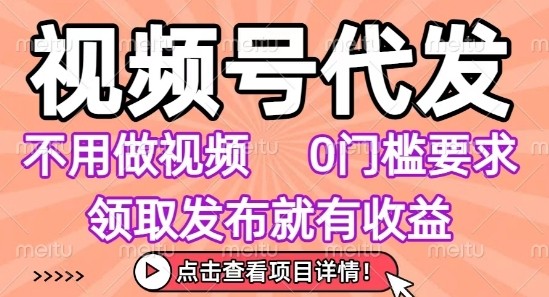 视频号代发，不用剪辑不用做视频，0门槛要求，领取发布就有收益，任务没有无上限，小白轻松上手【揭秘】-千寻创业网