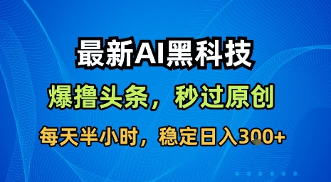 最新AI黑科技软件撸头条搬运，无需任何指令，秒过原创，每天半小时，稳定日入3张【揭秘】-千寻创业网