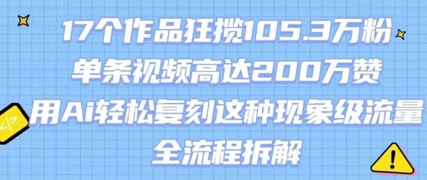 17个作品狂揽105.3W粉，单条视频高达200W赞，用Ai轻松复刻这种现象级流量!(全流程拆解)-千寻创业网