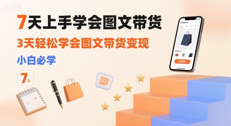 7天上手学会图文带货，3天轻松学会图文带货变现，小白必学-千寻创业网