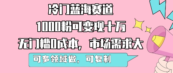 冷门蓝海赛道，1000粉可变现十W，无门槛0成本，市场需求大，可多领域做，可复制性强-千寻创业网