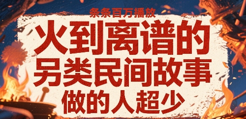 火到离谱的另类民间故事，条条百W播放，做的人超少-千寻创业网
