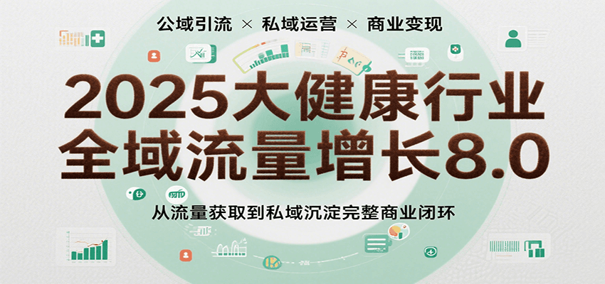 2025大健康行业全域流量增长8.0，从流量获取到私域沉淀完整商业闭环-千寻创业网