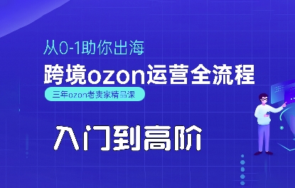 OZON入门到高阶全流程，从0-1助你出海，跨境ozon运营全流程-千寻创业网