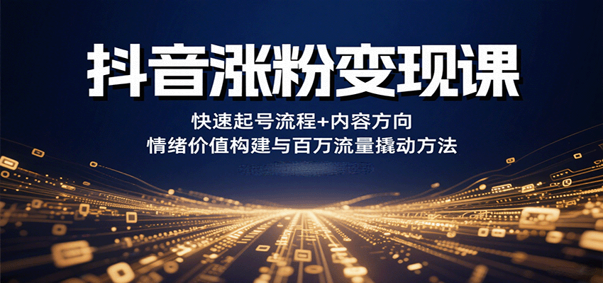 抖音涨粉变现课，快速起号流程+内容方向+情绪价值构建与百万流量撬动方法-千寻创业网