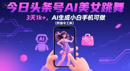 今日头条号AI美女跳舞，3天1k+，AI生成小白手机可做【附指令工具】-千寻创业网