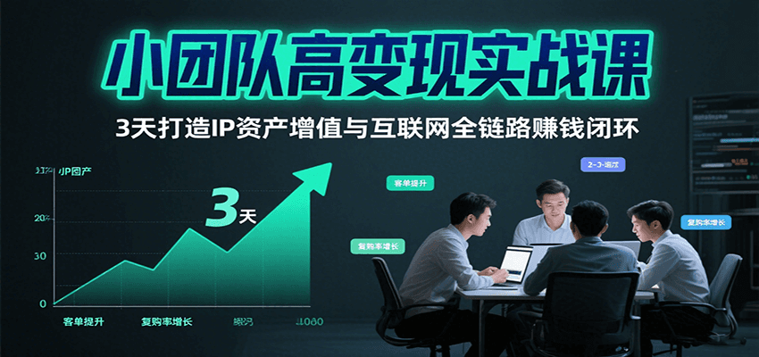 小团队高变现实战课，3天打造IP资产增值与互联网全链路赚钱闭环（第二期）-千寻创业网