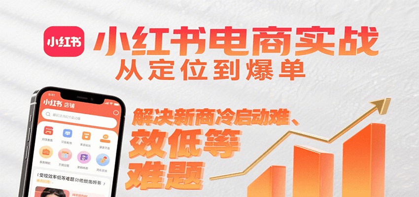 小红书电商实战，从定位到爆单解决新商冷启动难、变现效率低等难题-千寻创业网