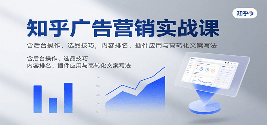 知乎广告营销实战课，含后台操作、选品技巧，内容排名、插件应用与高转化文案写法-千寻创业网