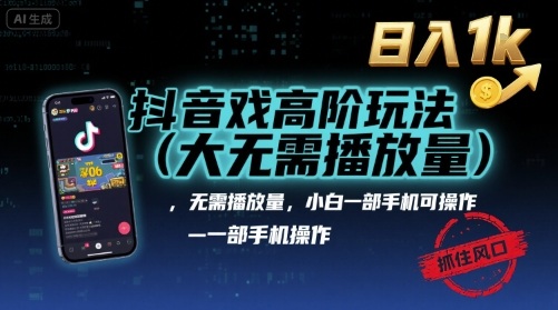 抖音游戏高阶玩法(大佬私藏)，无需播放量，小白一部手机可操作，日入1k，抓住风口轻松变现【揭秘】-千寻创业网