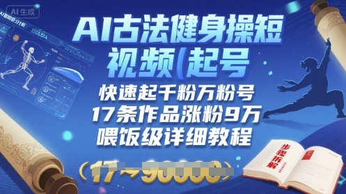 AI古法健身操短视频起号，快速起千粉万粉号，17条作品涨粉9W(喂饭级详细教程)-千寻创业网