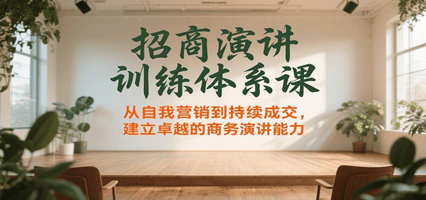 招商演讲训练体系课，从自我营销到持续成交，建立卓越的商务演讲能力-千寻创业网