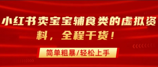 小红书卖宝宝辅食类的虚拟资料，从引流到私域变现，全程干货，简单粗暴，轻松上手-千寻创业网