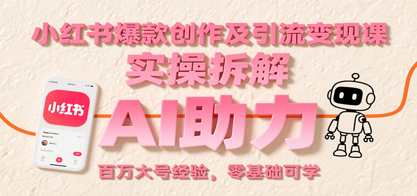 小红书爆款创作及引流变现课：实操拆解，AI助力，百万大号经验，零基础可学-千寻创业网