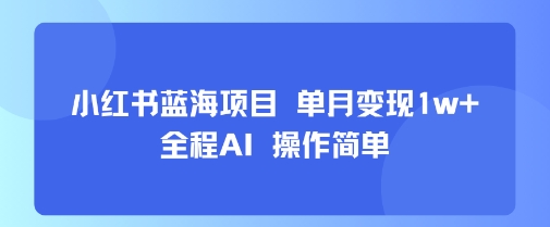 小红书蓝海项目 单月变现1w+ 全程AI 操作简单-千寻创业网