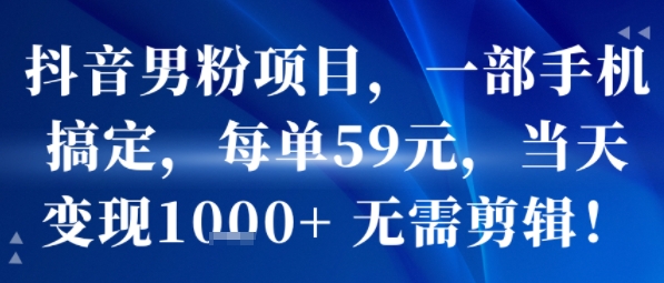 抖音男粉项目，一部手机搞定，每单59米，当天变现1k+  无需剪辑-千寻创业网
