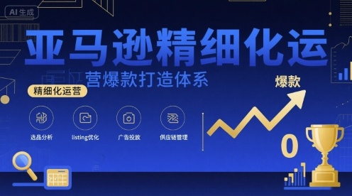 亚马逊精细化运营爆款打造体系，视频课+全套资料文档-千寻创业网