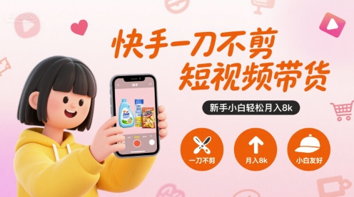 快手一刀不剪短视频带货，新手小白轻松月入8k-千寻创业网
