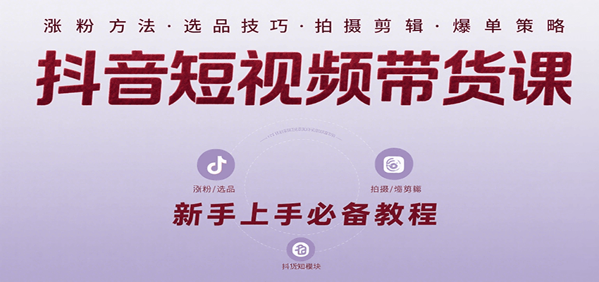 抖音短视频带货课：涵盖涨粉、选品、拍摄、剪辑等，教实操，助你从0到1实现爆单-千寻创业网