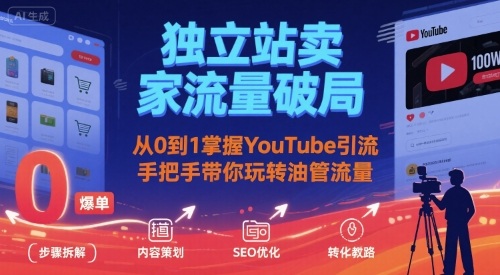 独立站卖家流量破局：从0到1掌握YouTube引流，手把手带你玩转油管流量-千寻创业网