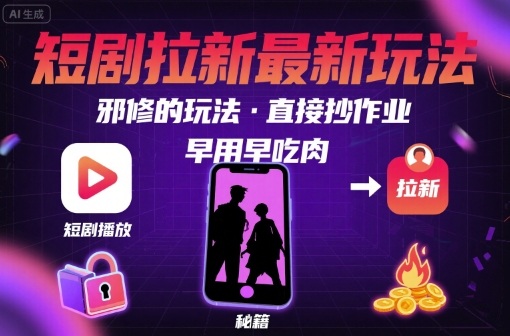 解锁短剧拉新最新玩法，邪修的玩法，直接抄作业，早用早吃肉-千寻创业网
