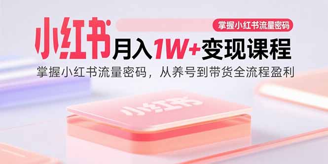 （15885期）小红书月入1W+变现课程：掌握小红书流量密码，从养号到带货全流程盈利-千寻创业网