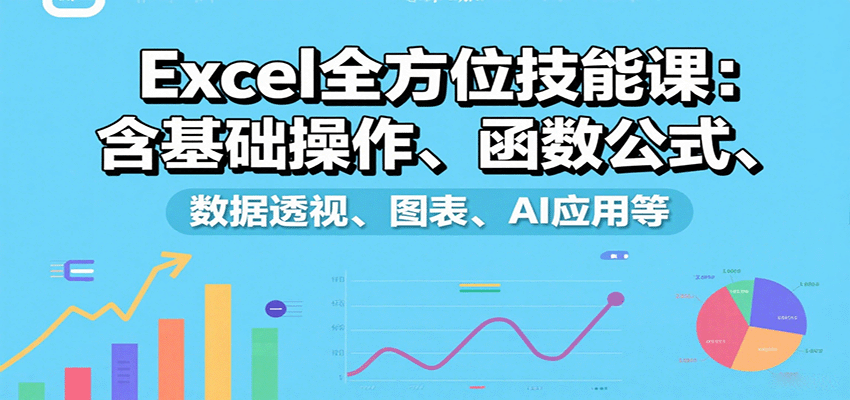 Excel全方位技能课：含基础操作、函数公式、数据透视、图表、AI应用等-千寻创业网