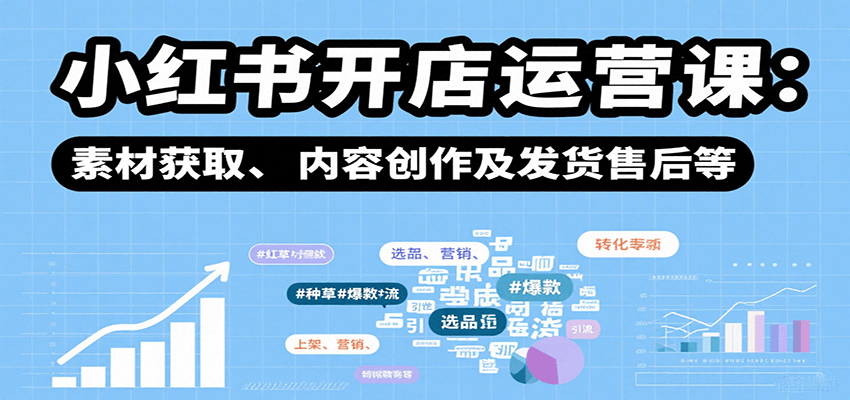 小红书开店运营课：选品、上架、营销、素材获取、内容创作及发货售后等-千寻创业网