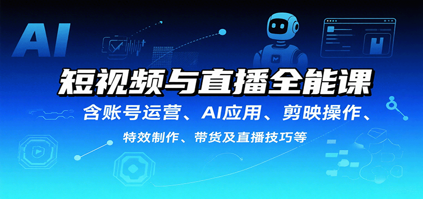 短视频与直播全能课，含账号运营、AI应用、剪映操作、特效制作、带货及直播技巧等-千寻创业网