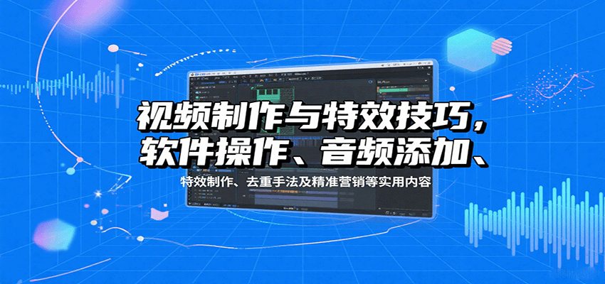 视频制作与特效技巧：软件操作、音频添加、特效制作、去重手法及精准营销等实用内容-千寻创业网