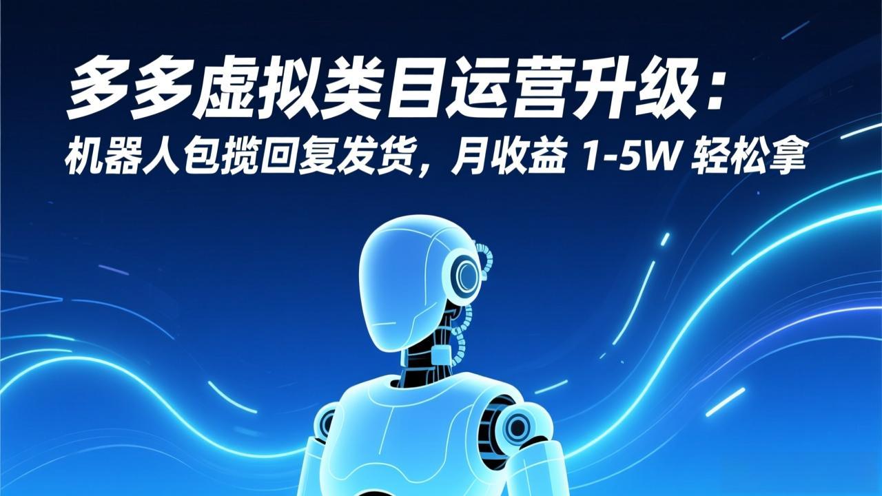 （17082期）多多虚拟类目运营升级：机器人包揽回复发货，月收益 1-5W 轻松拿-千寻创业网