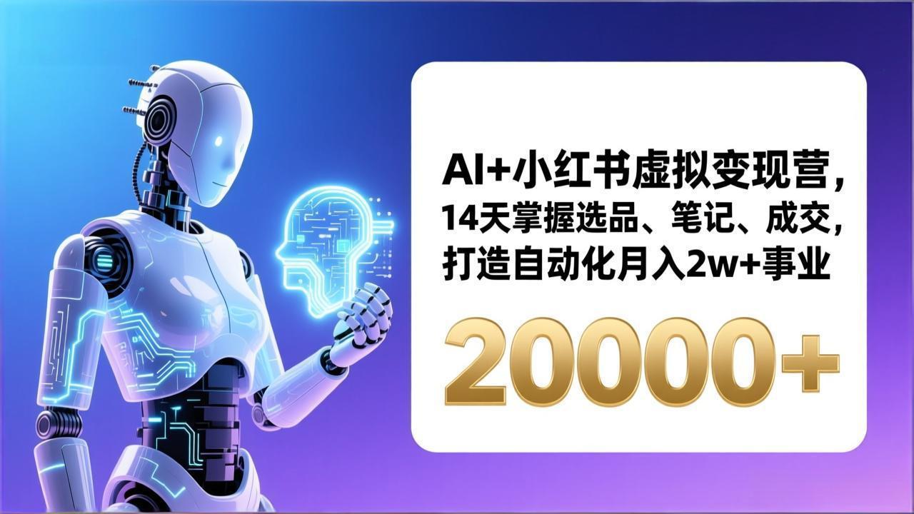 （17250期）AI+小红书虚拟变现营，14天掌握选品、笔记、成交，打造自动化月入2w+事业（更新）-千寻创业网