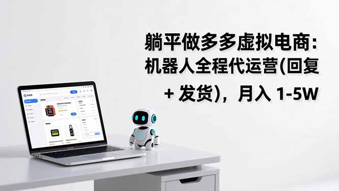 （17128期）躺平做多多虚拟电商：机器人全程代运营（回复 + 发货），月入 1-5W-千寻创业网