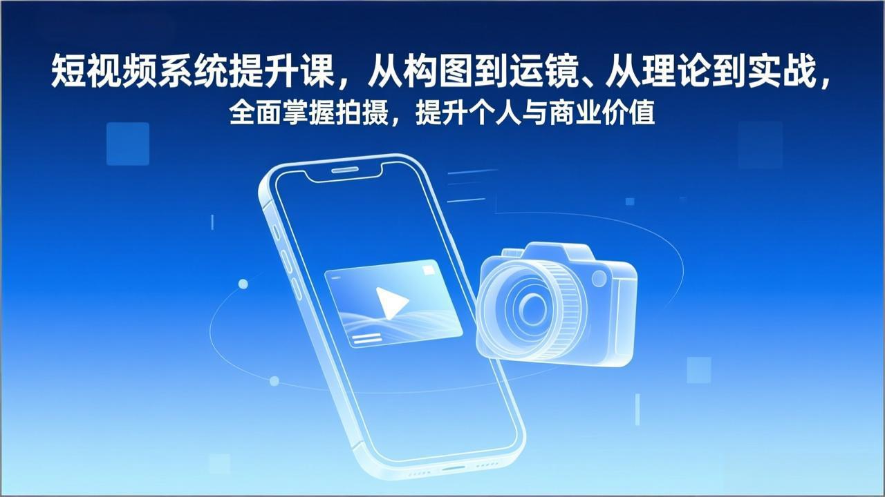 （17053期）短视频系统提升课，从构图到运镜、从理论到实战，全面掌握拍摄，提升个人与商业价值-千寻创业网