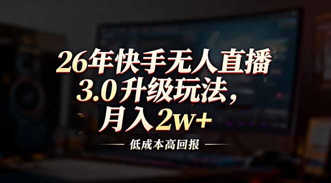 (17159期)26年快手无人直播3.0升级玩法,低成本高回报,月入2w+-千寻创业网