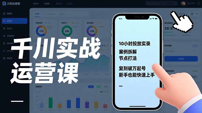 （17022期）千川实战运营课，10小时投放实录、案例拆解、节点打法，复刻破万起号，新手也能快速上手-千寻创业网