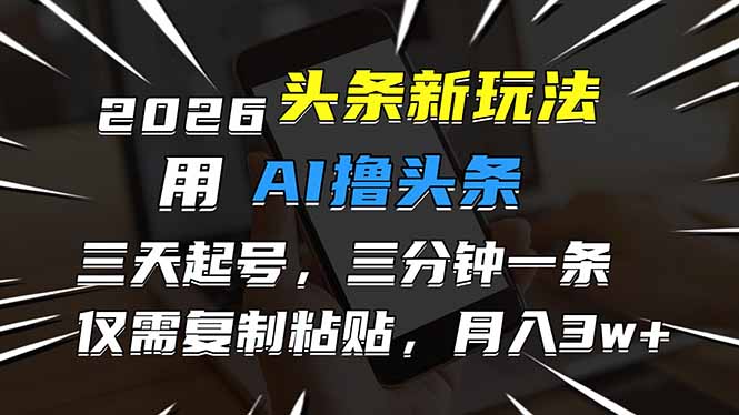 （17044期）2026最新头条玩法，用AI撸头条，3天必起号，3分钟1条，只需要复制粘贴，简单月入3W+-千寻创业网