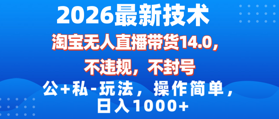 （17110期）2026最新技术，淘宝无人直播带货14.0，不封号，不违规，公+私玩法，操作简单，日入1000+-千寻创业网