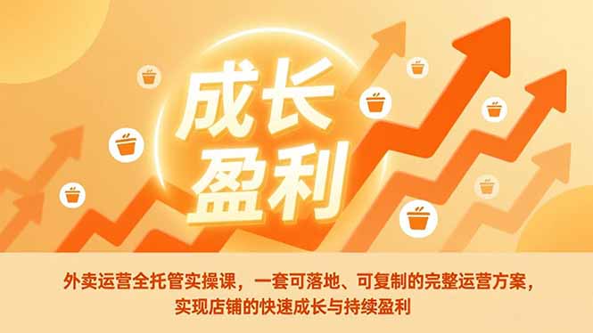 （17028期）外卖运营全托管实操课，一套可落地、可复制的完整运营方案，实现店铺的快速成长与持续盈利-千寻创业网