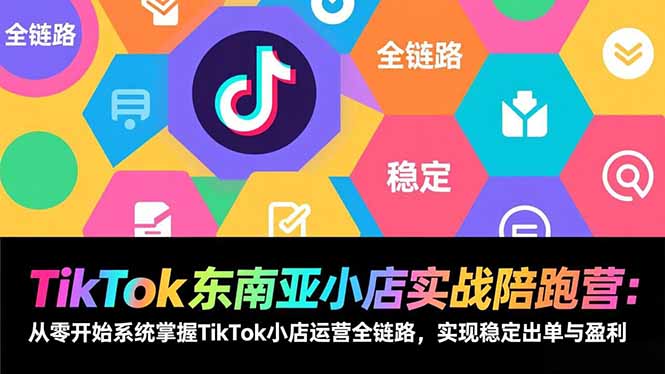 （17037期）TikTok东南亚小店实战陪跑营：从零开始系统掌握TikTok小店运营全链路，实现稳定出单与盈利-千寻创业网