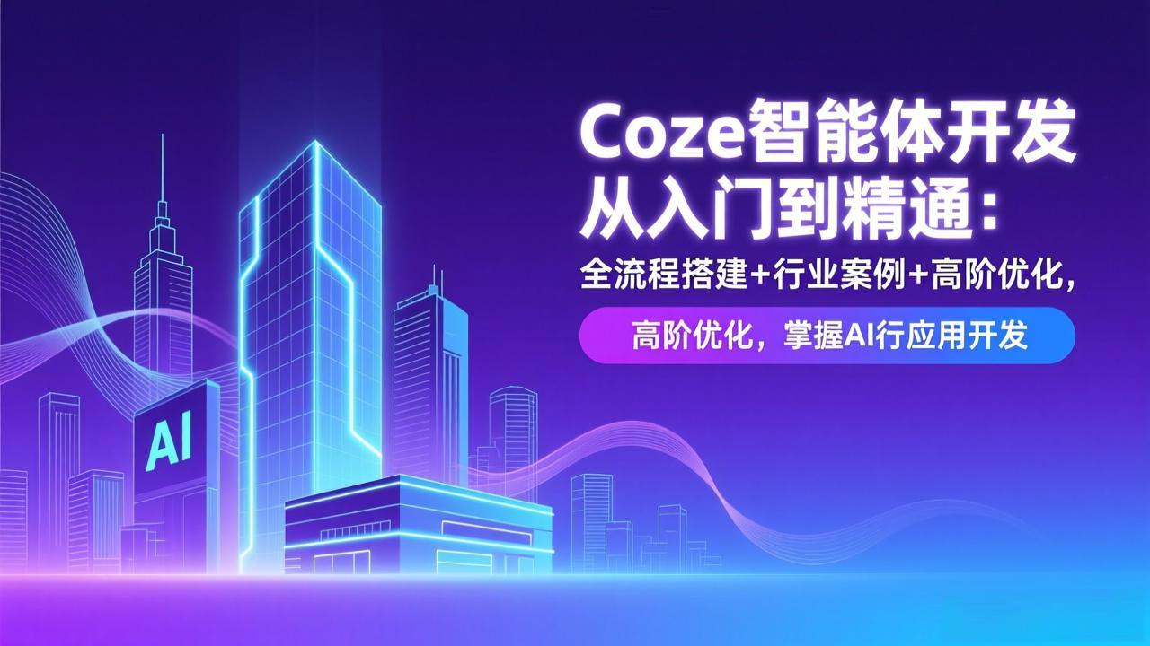 （17199期）Coze智能体开发从入门到精通：全流程搭建+行业案例+高阶优化，掌握AI应用开发-千寻创业网