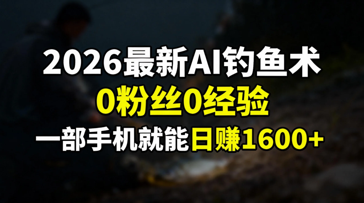 （17084期）2026最新AI钓鱼术:0粉丝0经验，一部手机就能开启赚钱模式-千寻创业网