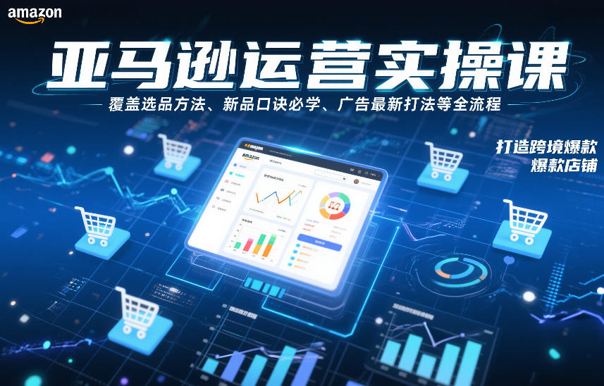 亚马逊运营实操课，覆盖选品方法、新品口诀必学、广告最新打法等全流程，打造跨境爆款店铺-千寻创业网